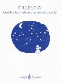 Quello che credevo quando ero piccolo - Gilles Gay - Libro Bompiani 2006, AsSaggi | Libraccio.it