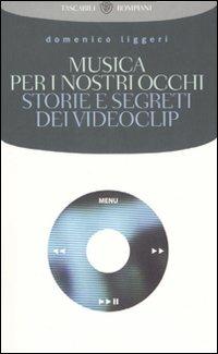 Musica per i nostri occhi. Storie e segreti dei videoclip - Domenico Liggeri - Libro Bompiani 2007, Tascabili | Libraccio.it