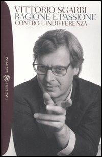 Ragione e passione. Contro l'indifferenza - Vittorio Sgarbi - Libro Bompiani 2007, Tascabili. Saggi | Libraccio.it