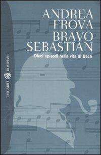 Bravo, Sebastian. Dieci episodi nella vita di Bach - Andrea Frova - Libro Bompiani 2007, Tascabili. Romanzi e racconti | Libraccio.it