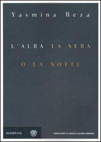 L' alba, la sera o la notte - Yasmina Reza - Libro Bompiani 2007, Narrativa straniera | Libraccio.it