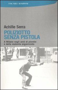 Poliziotto senza pistola. A Milano negli anni di piombo e della malavita organizzata - Achille Serra - Libro Bompiani 2008, I Lemuri | Libraccio.it