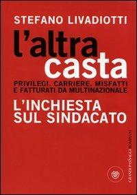 L' altra casta. Privilegi. Carriere. Misfatti e fatturati da multinazionale. L'inchiesta sul sindacato - Stefano Livadiotti - Libro Bompiani 2008, I grandi pasSaggi Bompiani | Libraccio.it