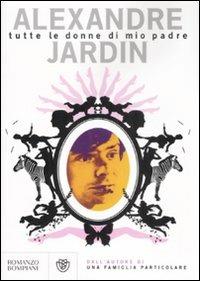 Tutte le donne di mio padre - Alexandre Jardin - Libro Bompiani 2008, Narrativa straniera | Libraccio.it