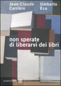 Non sperate di liberarvi dei libri - Umberto Eco, Jean-Claude Carrière - Libro Bompiani 2009, Saggi Bompiani | Libraccio.it