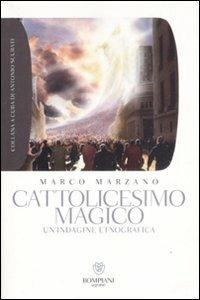 Cattolicesimo magico. Un'indagine etnografica - Marco Marzano - Libro Bompiani 2009, Grandi tascabili. Agone | Libraccio.it