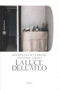 La luce dell'ateo. Ediz. illustrata - Gianfranco Ferroni, Antonio Gnoli - Libro Bompiani 2009, Tascabili. Saggi | Libraccio.it