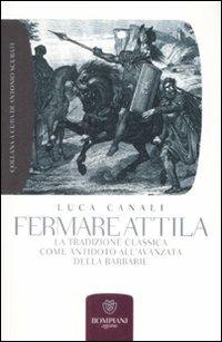 Fermare Attila. La tradizione classica come antidoto all'ava della barbarie - Luca Canali - Libro Bompiani 2009, Grandi tascabili. Agone | Libraccio.it