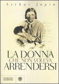 La donna che non voleva arrendersi - Arthur Japin - Libro Bompiani 2009, Narrativa straniera | Libraccio.it