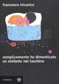 Semplicemente ho dimenticato un elefante nel taschino - Francesco Tricarico - Libro Bompiani 2009, Narratori italiani | Libraccio.it