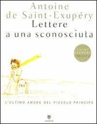 Lettere a una sconosciuta. L'ultimo amore del Piccolo Principe. Ediz. illustrata - Antoine de Saint-Exupéry - Libro Bompiani 2009, Illustrati | Libraccio.it