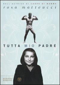 Tutta mio padre - Rosa Matteucci - Libro Bompiani 2010, Narratori italiani | Libraccio.it