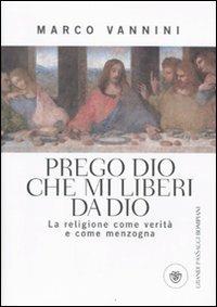 Prego Dio che mi liberi da Dio. La religione come verità e come menzogna - Marco Vannini - Libro Bompiani 2010, I grandi pasSaggi Bompiani | Libraccio.it