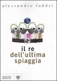 Il re dell'ultima spiaggia - Alessandro Fabbri - Libro Bompiani 2010, Narratori italiani | Libraccio.it