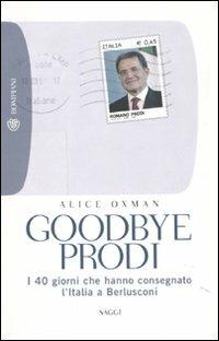 Goodbye Prodi. I 40 giorni che hanno consegnato l'Italia a Berlusconi - Alice Oxman - Libro Bompiani 2010, Tascabili. Saggi | Libraccio.it