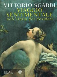 Viaggio sentimentale nell'Italia dei desideri - Vittorio Sgarbi - Libro Bompiani 2010, Saggi Bompiani | Libraccio.it