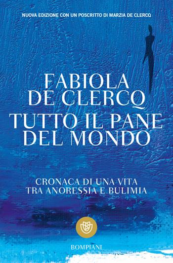 Tutto il pane del mondo. Cronaca di una vita tra anoressia e bulimia - Fabiola De Clercq - Libro Bompiani 2010, Tascabili | Libraccio.it