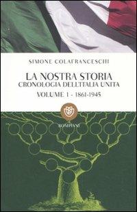 La nostra storia. Cronologia dell'Italia unita. Vol. 1: 1861-1945. - Simone Colafranceschi - Libro Bompiani 2011, I grandi tascabili | Libraccio.it
