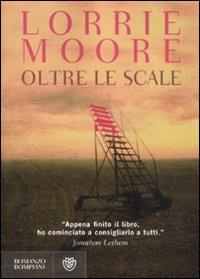 Oltre le scale - Lorrie Moore - Libro Bompiani 2011, Narrativa straniera | Libraccio.it