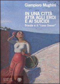 In una città atta agli eroi e ai suicidi. Trieste e il «caso Svevo» - Giampiero Mughini - Libro Bompiani 2011, Overlook | Libraccio.it