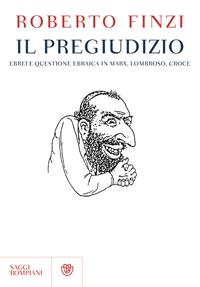 Il pregiudizio. Ebrei e questione ebraica in Marx, Lombroso, Croce - Roberto Finzi - Libro Bompiani 2011, Saggi Bompiani | Libraccio.it