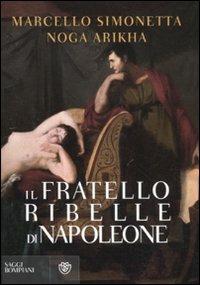 Il fratello ribelle di Napoleone - Marcello Simonetta, Noga Arikha - Libro Bompiani 2011, Saggistica | Libraccio.it