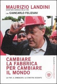 Cambiare la fabbrica per cambiare il mondo. La Fiat, il sindacato, la sinistra assente - Maurizio Landini, Giancarlo Feliziani - Libro Bompiani 2011, I grandi pasSaggi Bompiani | Libraccio.it