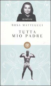 Tutta mio padre - Rosa Matteucci - Libro Bompiani 2012, I grandi tascabili | Libraccio.it