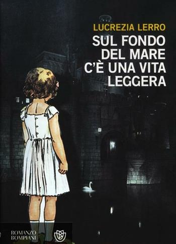 Sul fondo del mare c'è una vita leggera - Lucrezia Lerro - Libro Bompiani 2012, Narratori italiani | Libraccio.it