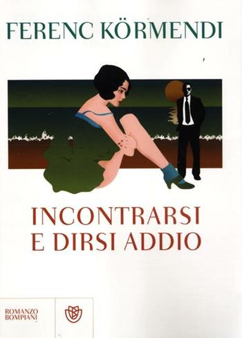 Incontrarsi e dirsi addio - Ferenc Kormendi - Libro Bompiani 2012, Narrativa straniera | Libraccio.it