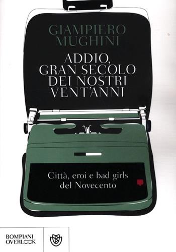 Addio gran secolo dei nostri vent'anni. Città, eroi e bad girls del Novecento - Giampiero Mughini - Libro Bompiani 2012, Overlook | Libraccio.it