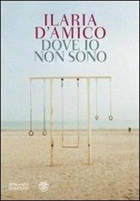 Dove io non sono - Ilaria D'Amico - Libro Bompiani 2012, Letteraria italiana | Libraccio.it