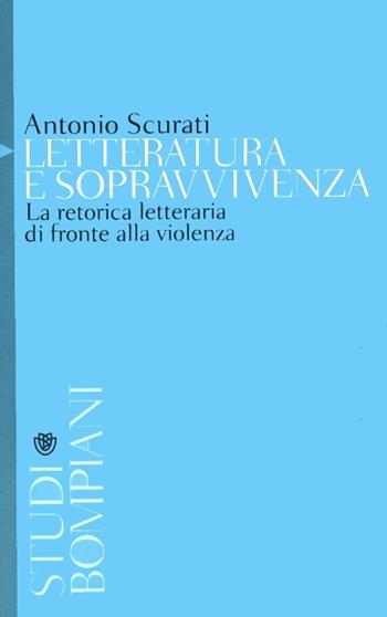 Letteratura e sopravvivenza. La retorica letteraria di fronte alla violenza - Antonio Scurati - Libro Bompiani 2012, Studi Bompiani | Libraccio.it