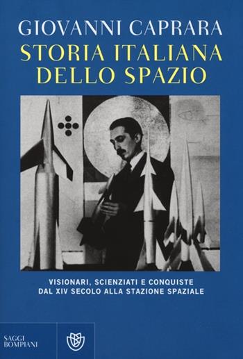 Storia italiana dello spazio. Visionari, scienziati e conquiste dal XIV secolo alla stazione lunare - Giovanni Caprara - Libro Bompiani 2012, Saggi Bompiani | Libraccio.it