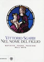 Nel nome del Figlio. Natività, fughe e passioni nell'arte. Ediz. illustrata