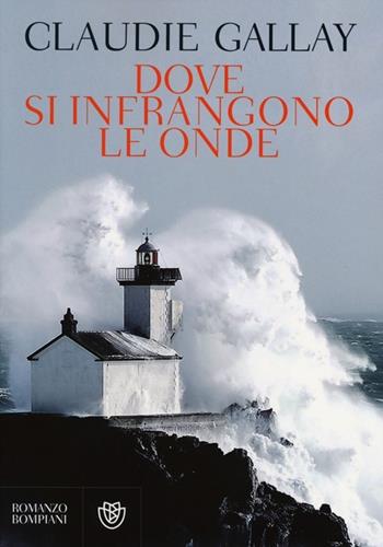 Dove si infrangono le onde - Claudie Gallay - Libro Bompiani 2013, Narrativa straniera | Libraccio.it