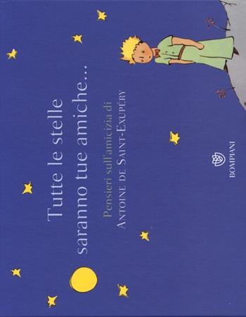 Tutte le stelle saranno tue amiche... Pensieri sull'amicizia di Antoine de Saint-Exupéry. Ediz. illustrata - Antoine de Saint-Exupéry - Libro Bompiani 2013 | Libraccio.it