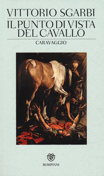 Il punto di vista del cavallo. Caravaggio. Ediz. illustrata - Vittorio Sgarbi - Libro Bompiani 2014 | Libraccio.it