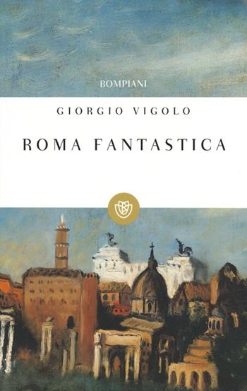 Roma fantastica - Giorgio Vigolo - Libro Bompiani 2013, I grandi tascabili | Libraccio.it