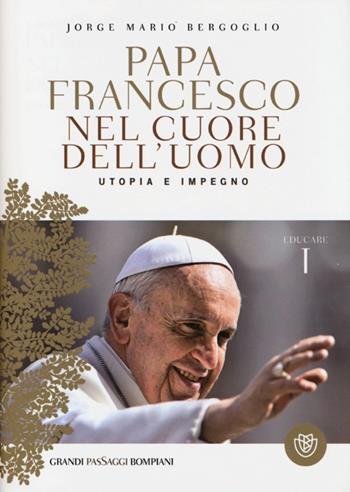 Nel cuore dell'uomo. Utopia e impegno. Educare. Vol. 1 - Francesco (Jorge Mario Bergoglio) - Libro Bompiani 2013, I grandi pasSaggi Bompiani | Libraccio.it