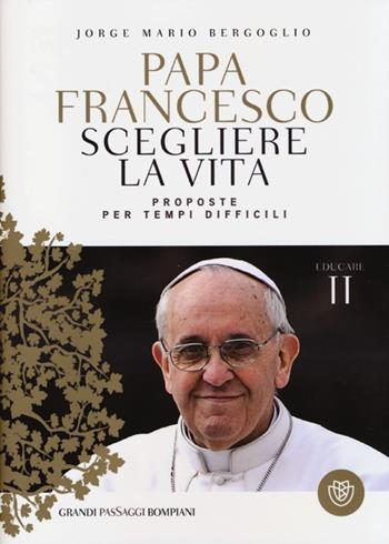 Scegliere la vita. Proposte per tempi difficili. Educare. Vol. 2 - Francesco (Jorge Mario Bergoglio) - Libro Bompiani 2013, I grandi pasSaggi Bompiani | Libraccio.it