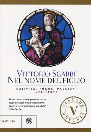 Nel nome del Figlio. Natività, fughe e passioni nell'arte. Ediz. illustrata - Vittorio Sgarbi - Libro Bompiani 2013, Vintage | Libraccio.it