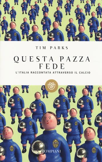 Questa pazza fede. L'Italia raccontata attraverso il calcio - Tim Parks - Libro Bompiani 2014, I grandi tascabili | Libraccio.it