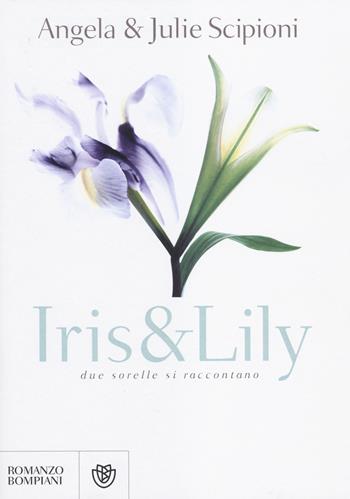 Iris & Lily - Angela Scipioni, Julie Scipioni - Libro Bompiani 2014, Narrativa straniera | Libraccio.it