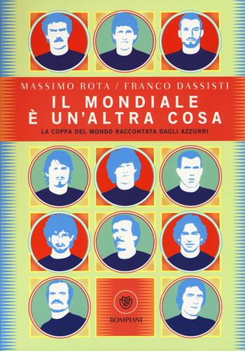 Il Mondiale è un'altra cosa. La coppa del mondo raccontata dagli Azzurri - Massimo Rota, Franco Dassisti - Libro Bompiani 2014 | Libraccio.it