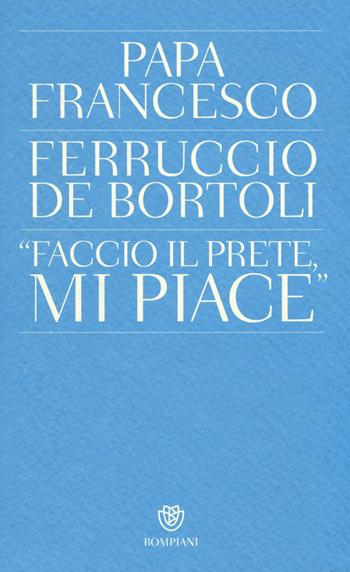 «Faccio il prete, mi piace» - Ferruccio De Bortoli, Francesco (Jorge Mario Bergoglio) - Libro Bompiani 2014, PasSaggi | Libraccio.it
