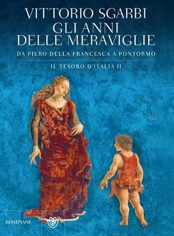 Gli anni delle meraviglie. Da Piero della Francesca a Pontormo. Il tesoro d'Italia. Ediz. illustrata. Vol. 2 - Vittorio Sgarbi - Libro Bompiani 2014 | Libraccio.it
