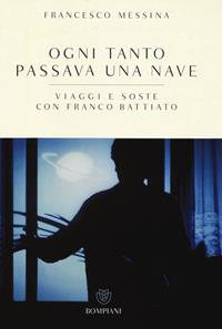 Ogni tanto passava una nave. Viaggi e soste con Franco Battiato - Francesco Messina, Franco Battiato - Libro Bompiani 2014 | Libraccio.it