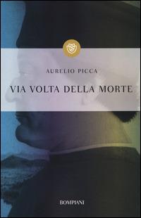 Via volta della morte - Aurelio Picca - Libro Bompiani 2014, I grandi tascabili | Libraccio.it
