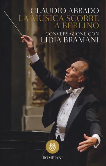 La musica scorre a Berlino. Conversazione con Lidia Bramani - Claudio Abbado, Lidia Bramani - Libro Bompiani 2015, I grandi tascabili | Libraccio.it
